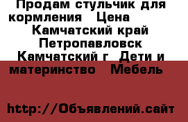 Продам стульчик для кормления › Цена ­ 1 499 - Камчатский край, Петропавловск-Камчатский г. Дети и материнство » Мебель   